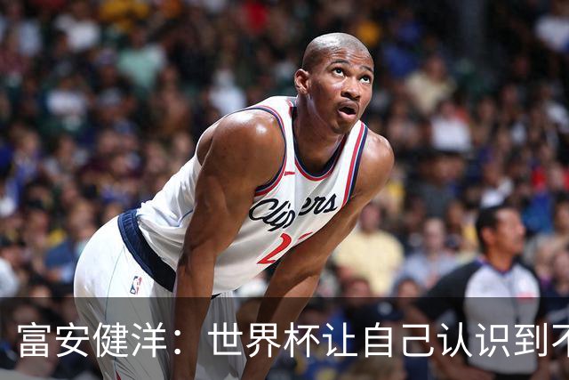 富安健洋：世界杯让自己认识到不足，要去更严厉的环境接受磨炼